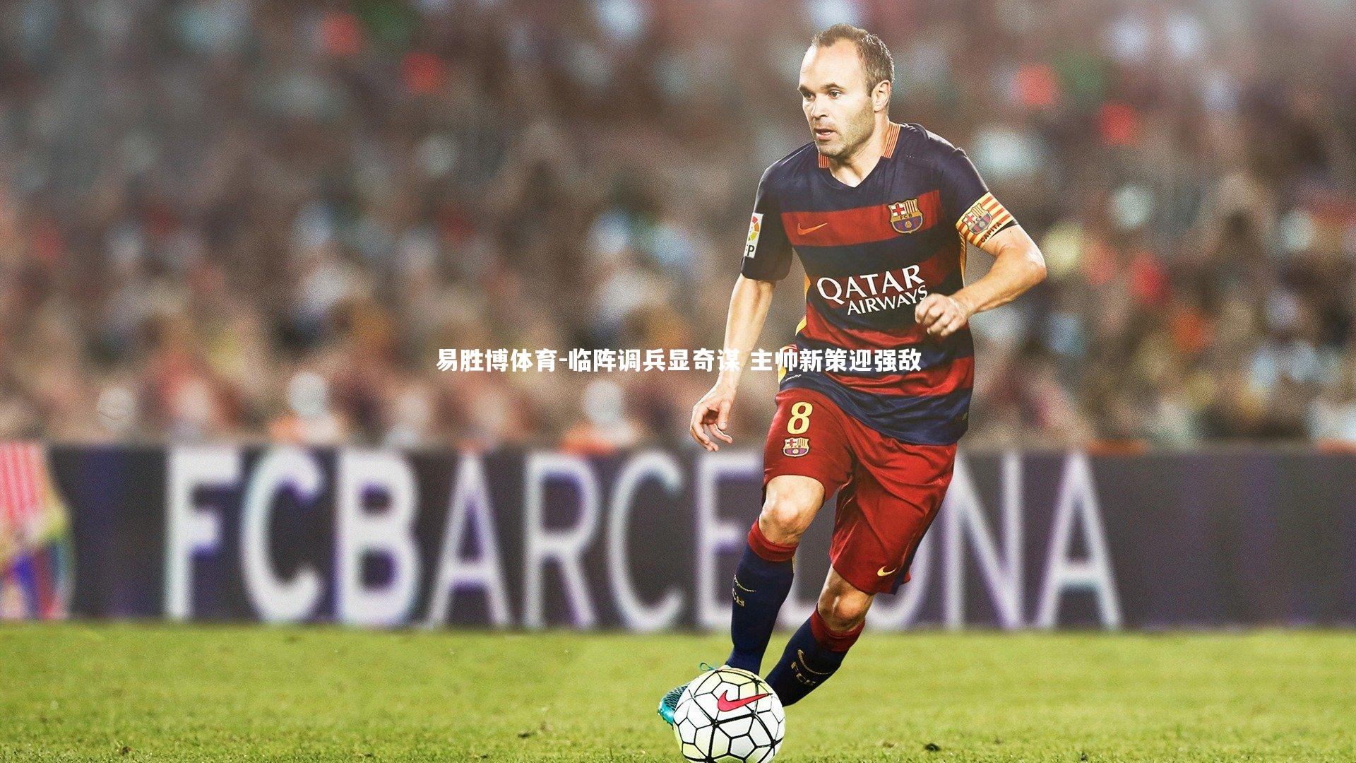 易胜博体育-临阵调兵显奇谋 主帅新策迎强敌