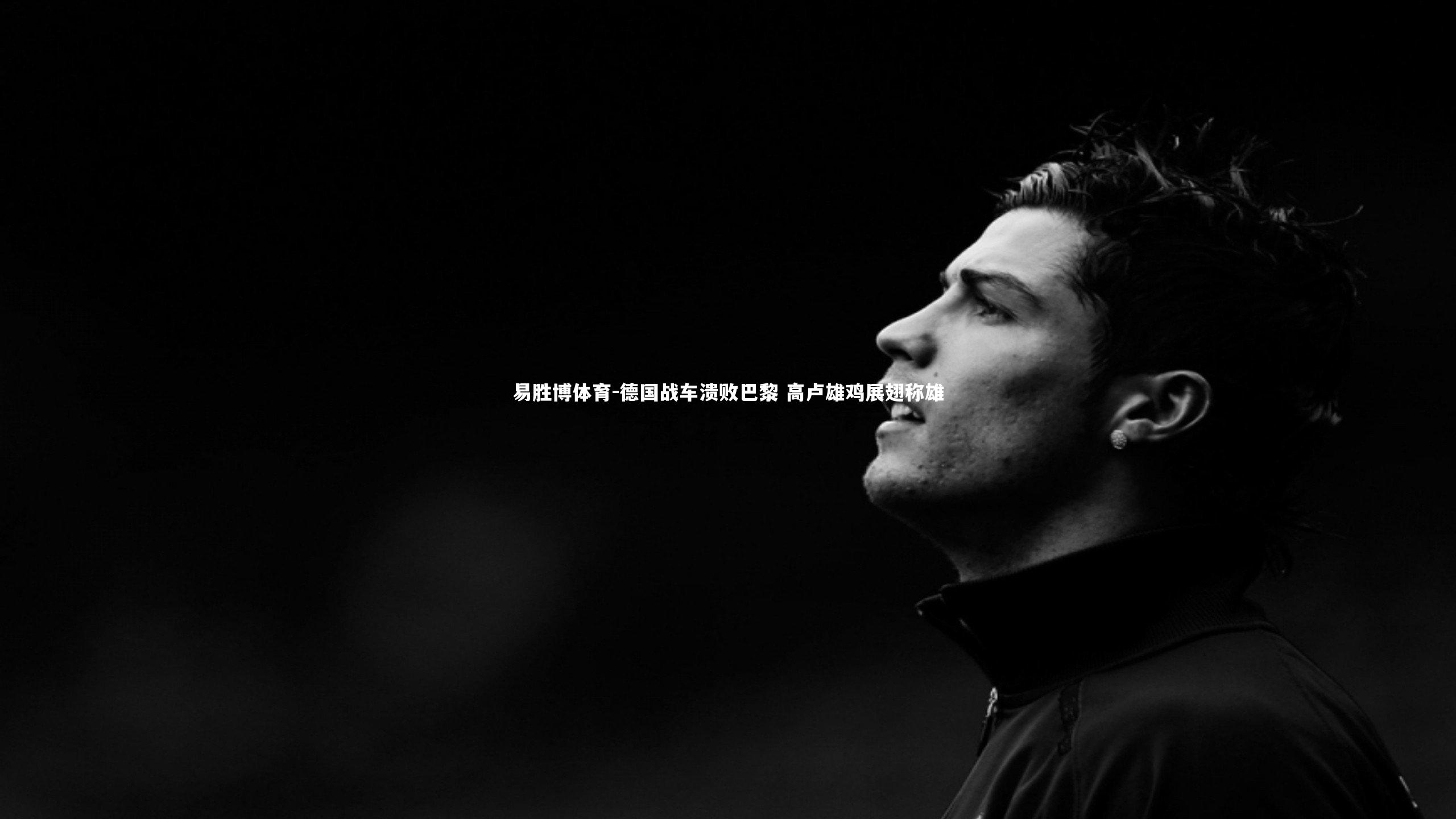 易胜博体育-德国战车溃败巴黎 高卢雄鸡展翅称雄