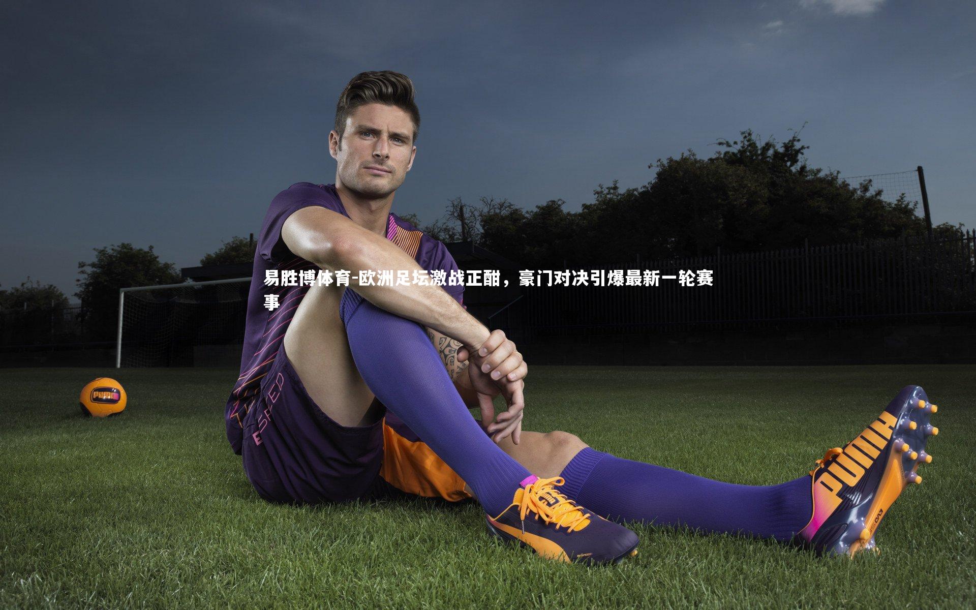 欧洲足坛激战正酣，豪门对决引爆最新一轮赛事