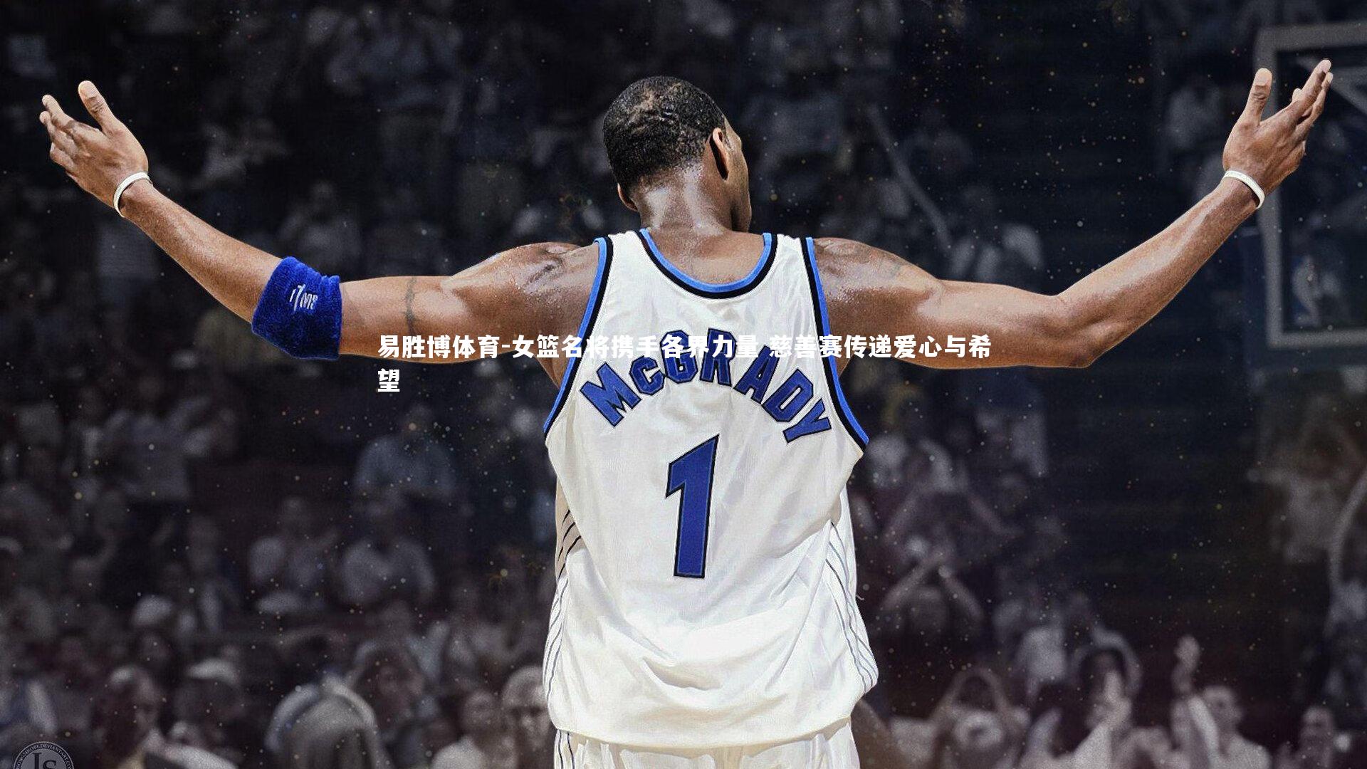 易胜博体育-女篮名将携手各界力量 慈善赛传递爱心与希望