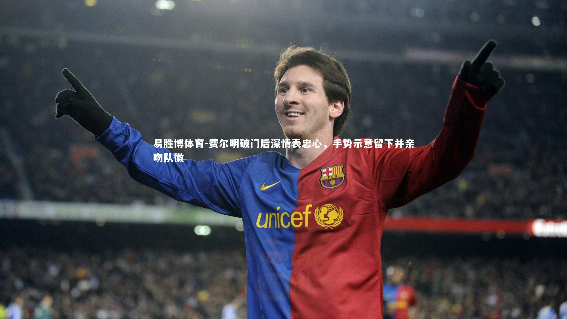 易胜博体育-费尔明破门后深情表忠心，手势示意留下并亲吻队徽