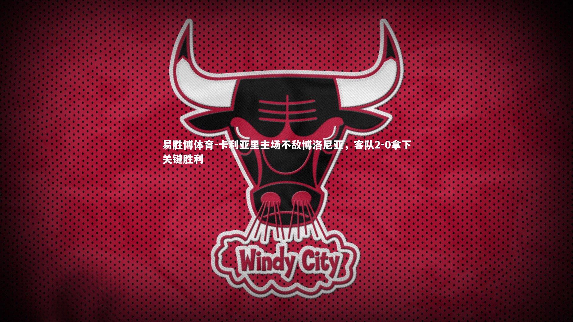 易胜博体育-卡利亚里主场不敌博洛尼亚，客队2-0拿下关键胜利