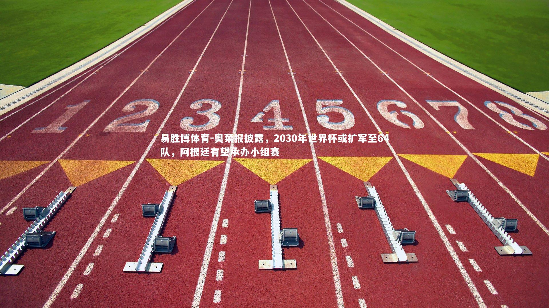 易胜博体育-奥莱报披露，2030年世界杯或扩军至64队，阿根廷有望承办小组赛