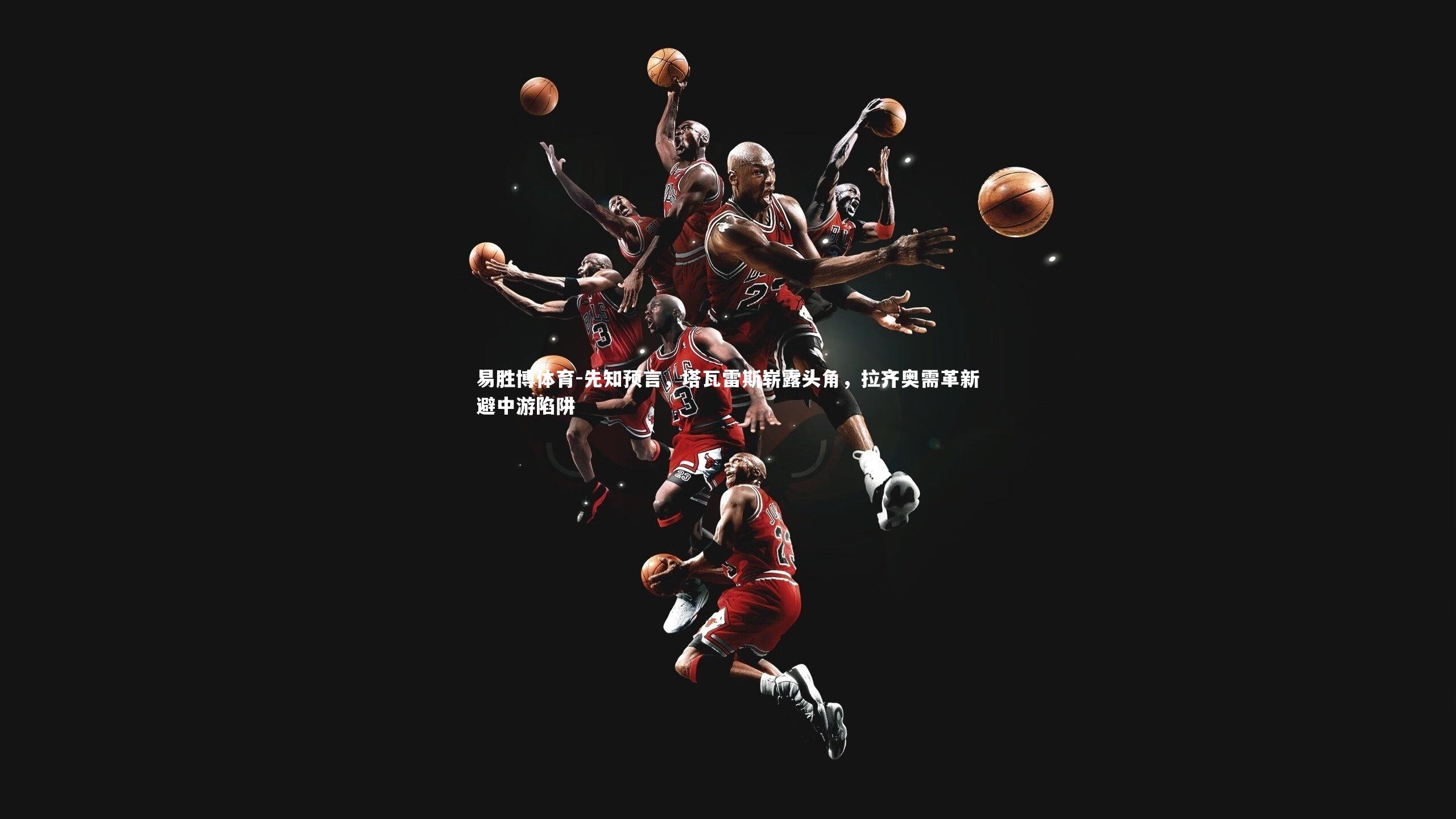 易胜博体育-先知预言，塔瓦雷斯崭露头角，拉齐奥需革新避中游陷阱